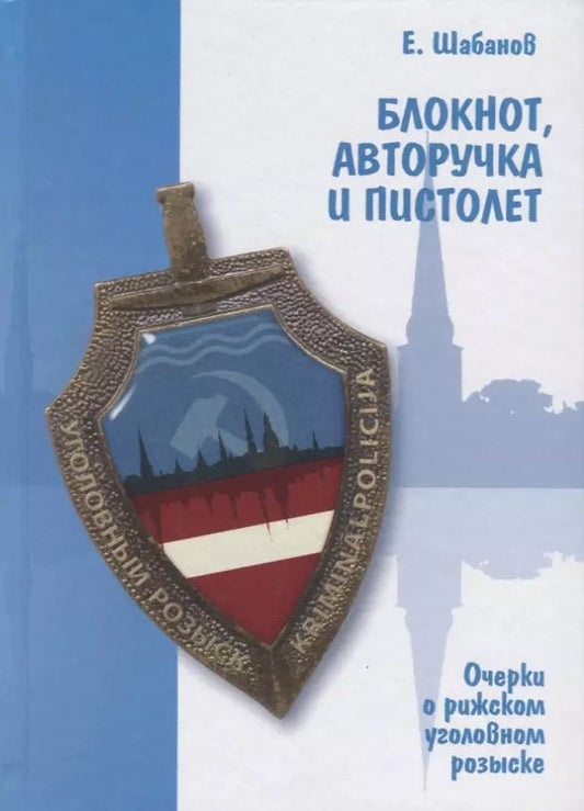 Обложка книги "Евгений Шабанов: Блокнот, авторучка и пистолет. Очерки о рижском уголовном розыске"