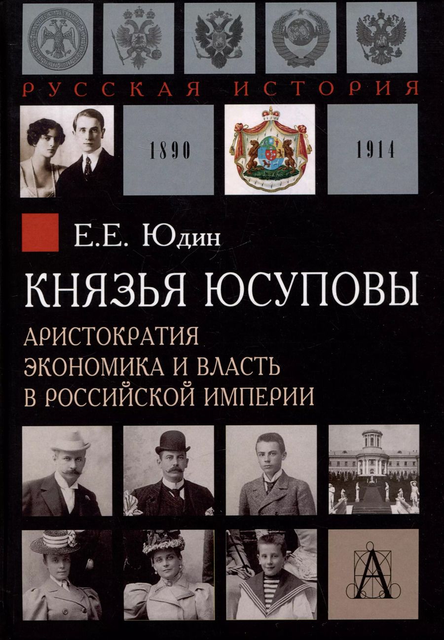 Обложка книги "Евгений Юдин: Князья Юсуповы. Аристократия, экономика и власть в Российской империи. 1890-1914 гг."