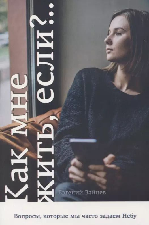 Обложка книги "Евгений Зайцев: Как мне жить, если? Вопросы, которые мы часто задаем Небу"