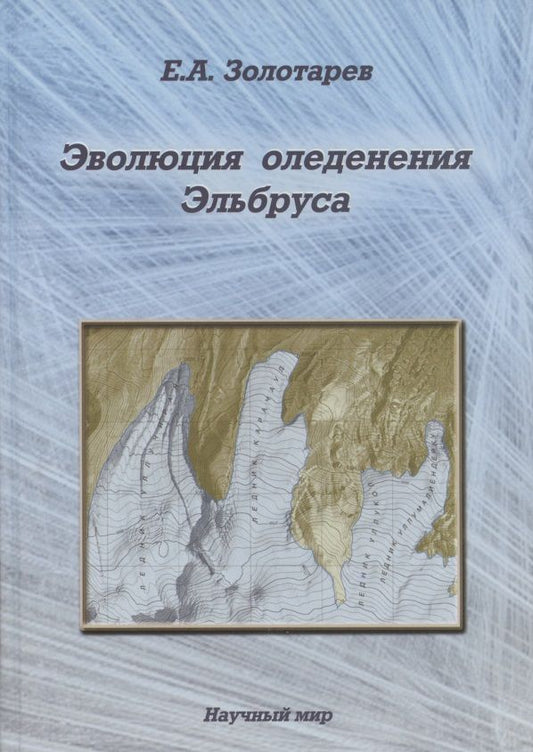 Обложка книги "Евгений Золотарев: Эволюция оледенения Эльбруса. Картографо-аэрокосмические технологии гляциологического мониторинга"