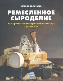 Обложка книги "Евгений Золотарев: Ремесленное сыроделие. Как организовать производство сыра в ресторане"