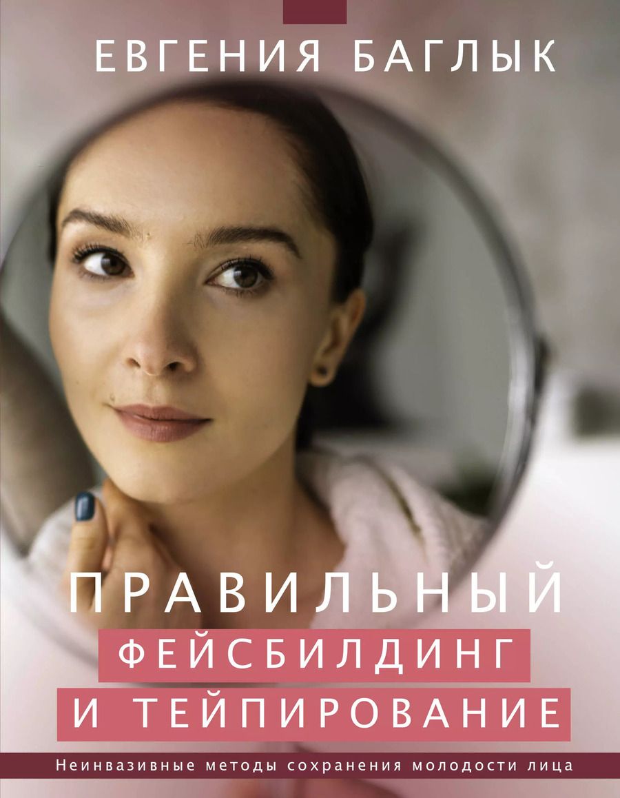 Обложка книги "Евгения Баглык: Правильный фейсбилдинг и тейпирование. Неинвазивные методы сохранения молодости лица"