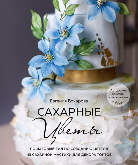 Обложка книги "Евгения Бочарова: Сахарные цветы. Пошаговый гид по созданию цветов из сахарной мастики для декора тортов"