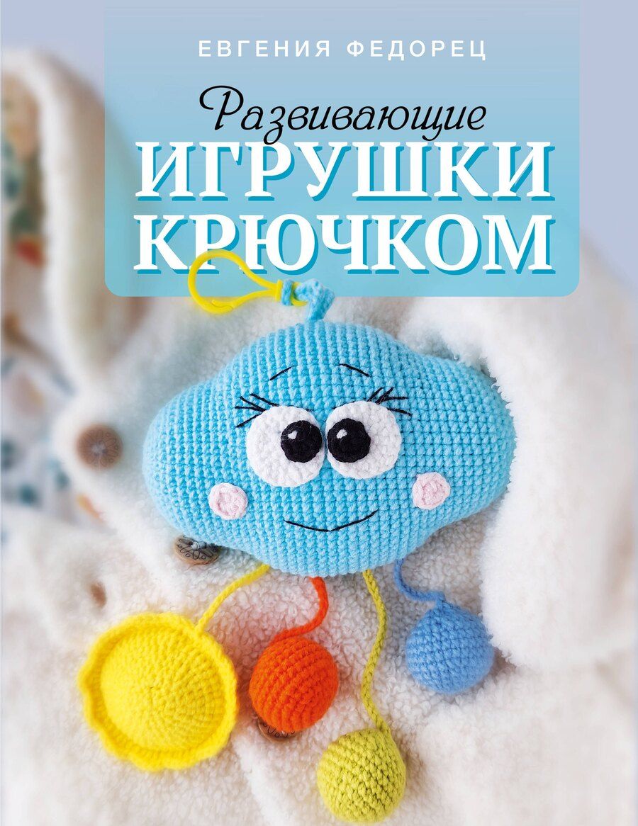 Обложка книги "Евгения Федорец: Развивающие игрушки крючком"