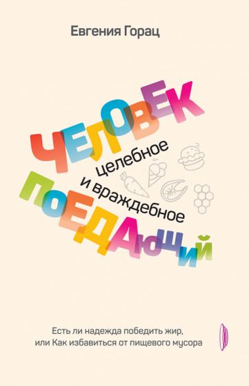 Обложка книги "Евгения Горац: Человек поедающий. Целебное и враждебное. Есть ли надежда победить жир, или Как избавиться от пищев."