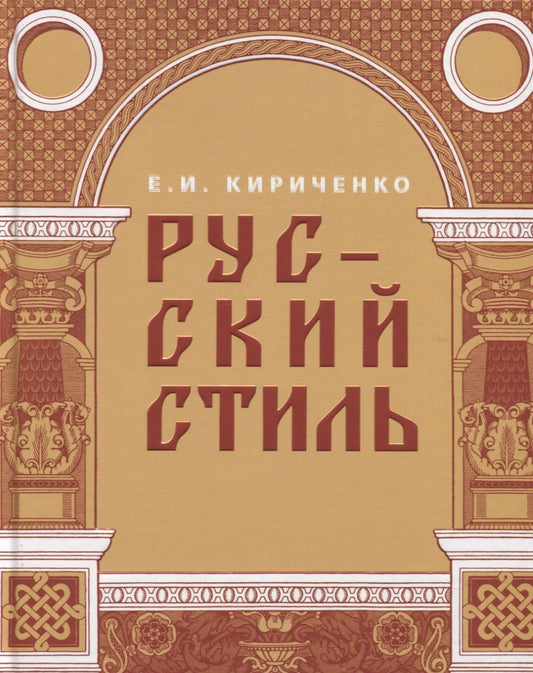 Обложка книги "Евгения Кириченко: Русский стиль. Поиски выражения национальной самобытности. Народность и национальность. Традиции древнерусского и народного искусства в русском искусстве XVIII- начала XX века"