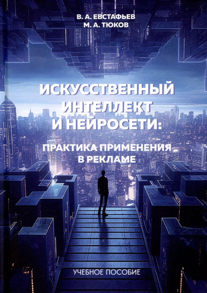 Обложка книги "Евстафьев, Тюков: Искусственный интеллект и нейросети. Практика применения в рекламе. Учебное пособие"