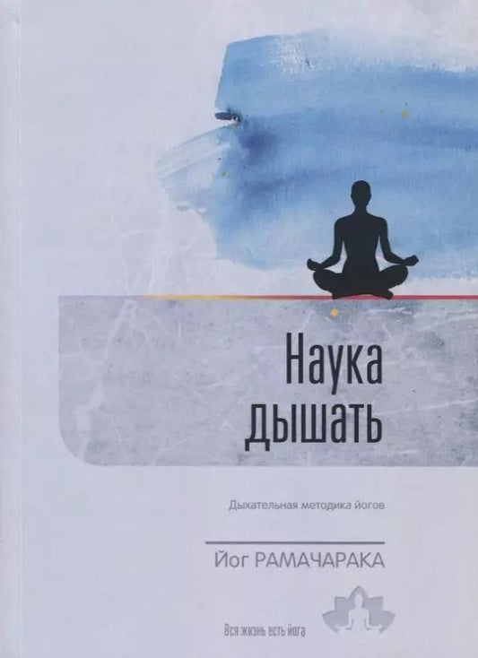 Обложка книги "Йог: Наука дышать. Дыхательная метода йогов как средство физического, умственного, душевного и духовного развития. Выпуск 1"