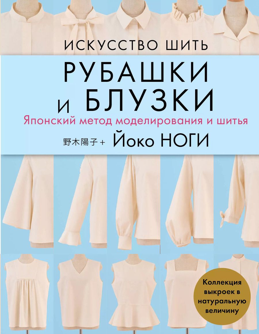 Обложка книги "Йоко Ноги: Искусство шить РУБАШКИ и БЛУЗКИ. Японский метод моделирования и шитья Йоко НОГИ + коллекция выкроек в натуральную величину"