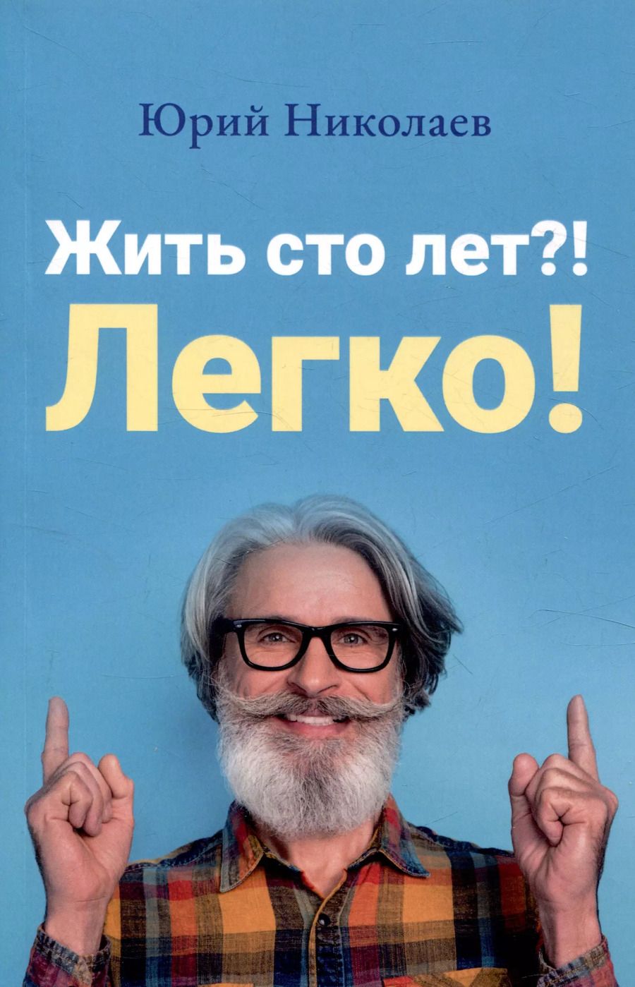 Обложка книги "Ю. Николаев: Жить сто лет?! Легко!"