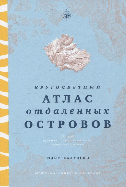 Обложка книги "Юдит Шалански: Кругосветный атлас отдаленных островов: 50 мест, где вы не были и, скорее всего, никогда не побываете"