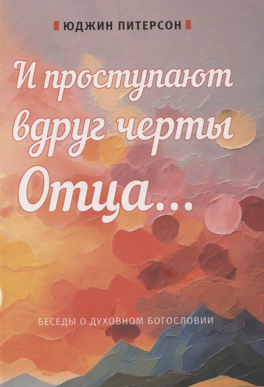 Обложка книги "Юджин Питерсон: И проступают вдруг черты отца... Беседы о духовном богословии"