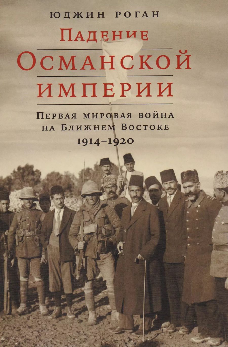 Обложка книги "Юджин Роган: Падение Османской империи: Первая мировая война на Ближнем Востоке, 1914–1920"