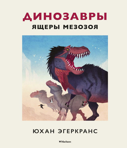 Обложка книги "Юхан Эгеркранс: Динозавры. Ящеры мезозоя"