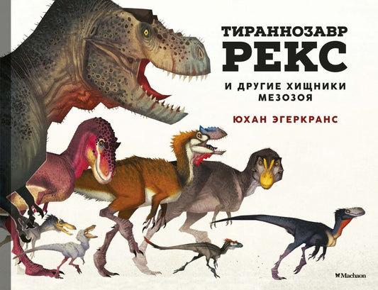 Обложка книги "Юхан Эгеркранс: Тираннозавр Рекс и другие хищники мезозоя"