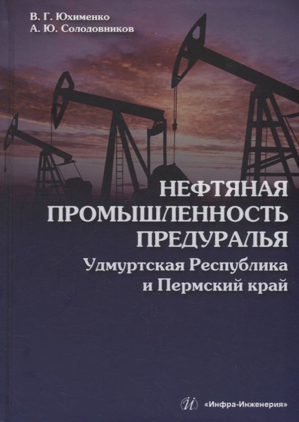 Обложка книги "Юхименко, Солодовников: Нефтяная промышленность Предуралья. Удмуртская Республика и Пермский край. Монография"