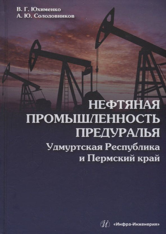 Обложка книги "Юхименко, Солодовников: Нефтяная промышленность Предуралья. Удмуртская Республика и Пермский край. Монография"