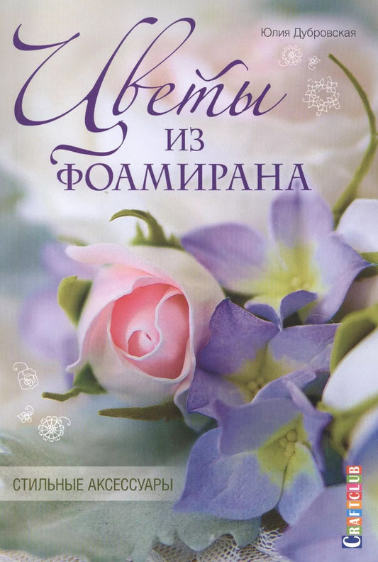 Обложка книги "Юлия Дубровская: Цветы из фоамирана. Стильные аксессуары"