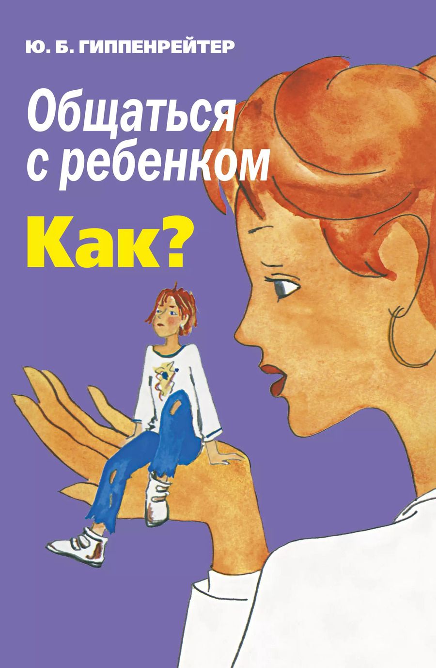 Обложка книги "Юлия Гиппенрейтер: Общаться с ребенком. Как?"