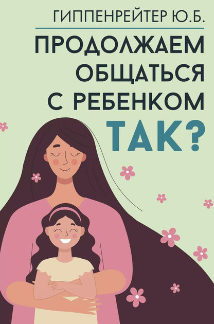 Обложка книги "Юлия Гиппенрейтер: Продолжаем общаться с ребенком. Так?"