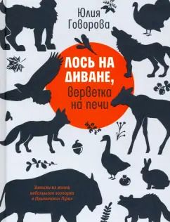 Обложка книги "Юлия Говорова: Лось на диване, верветка на печи. Записки из жизни небольшого зоопарка в Пушкинских Горах"