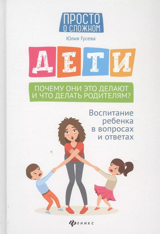 Обложка книги "Юлия Гусева: Дети. Почему они это делают и что делать родителям? Воспитание ребенка в вопросах и ответах"
