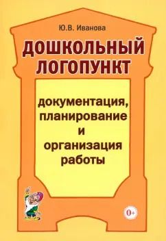 Обложка книги "Юлия Иванова: Дошкольный логопункт. Документация, планирование и организация работы"