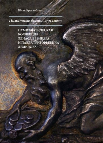 Обложка книги "Юлия Краснобаева: Памятные древности свеев. Нумизматическая коллекция Элиаса Бреннера и Павла Григорьевича Демидова"