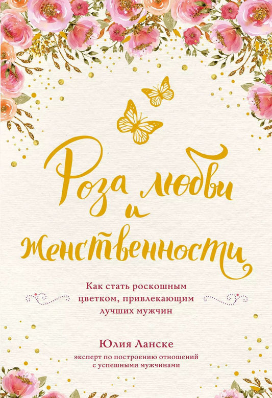 Обложка книги "Юлия Ланске: Роза любви и женственности. Как стать роскошным цветком, привлекающим лучших мужчин"