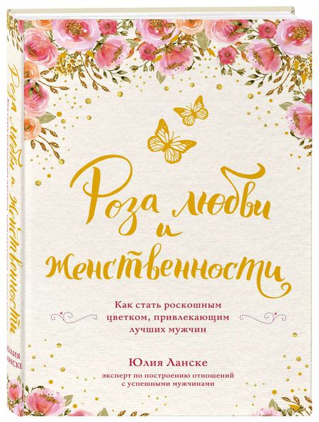 Фотография книги "Юлия Ланске: Роза любви и женственности. Как стать роскошным цветком, привлекающим лучших мужчин"
