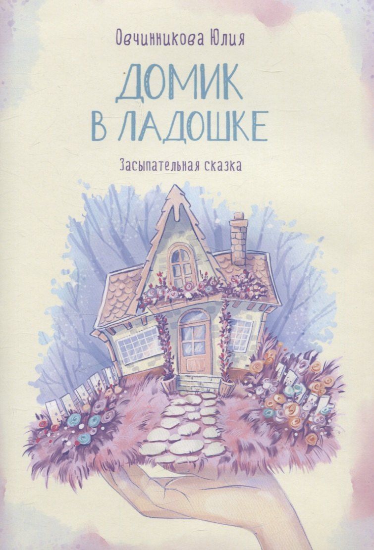 Обложка книги "Юлия Овчинникова: Домик в ладошке. Засыпательная сказка"