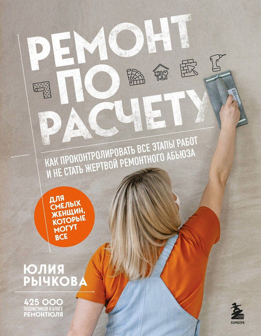 Обложка книги "Юлия Рычкова: Ремонт по расчету. Как проконтролировать все этапы работ и не стать жертвой ремонтного абьюза. Для смелых женщин, которые могут все"