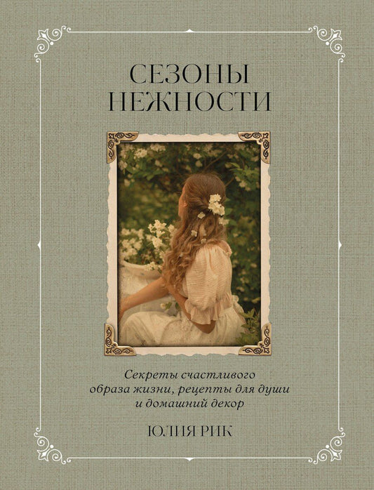 Обложка книги "Юлия Рик: Сезоны нежности. Секреты счастливого образа жизни, рецепты для души и домашний декор"