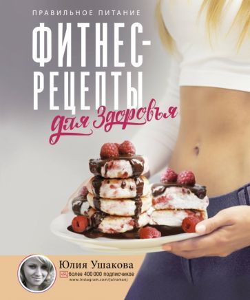 Обложка книги "Юлия Ушакова: Фитнес рецепты для Здоровья. Правильное питание. Рецепты на любой вкус"