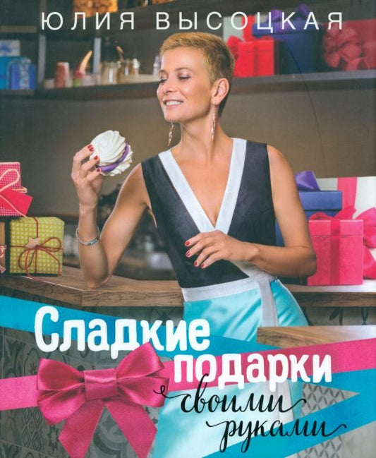 Обложка книги "Юлия Высоцкая: Сладкие подарки своими руками"