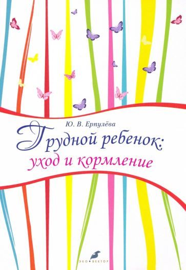 Обложка книги "Юлия Ерпулева: Грудной ребенок. Уход и кормление"