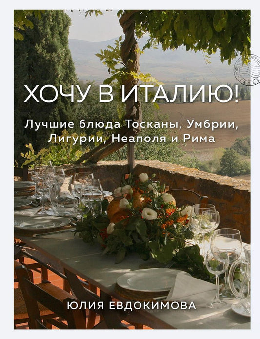 Обложка книги "Юлия Евдокимова: Хочу в Италию! Лучшие блюда Тосканы, Умбрии, Лигурии, Неаполя и Рима"