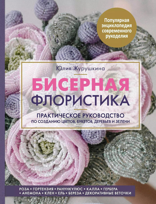 Обложка книги "Юлия Журушкина: Бисерная флористика. Практическое руководство по созданию цветов, букетов, деревьев и зелени"