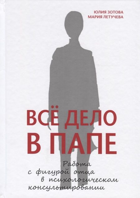Фотография книги "Юлия Зотова: Всё дело в папе. Работа с фигурой отца в психологическом консультировании"