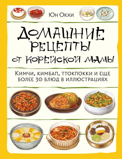 Обложка книги "Юн Окхе: Домашние рецепты от корейской мамы. Кимчи, кимбап, ттокпокки и еще более 30 блюд в иллюстрациях"