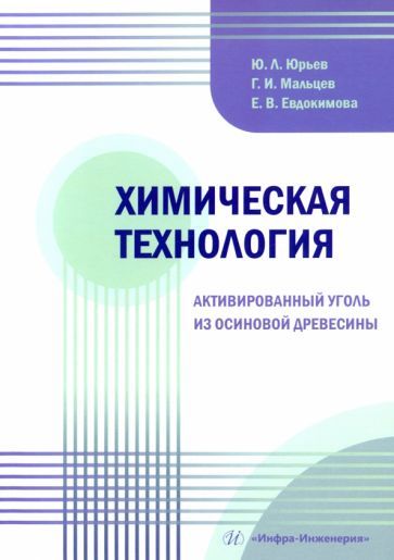 Обложка книги "Юрьев, Мальцев, Евдокимова: Химическая технология. Активированный уголь из осиновой древесины. Учебное пособие"