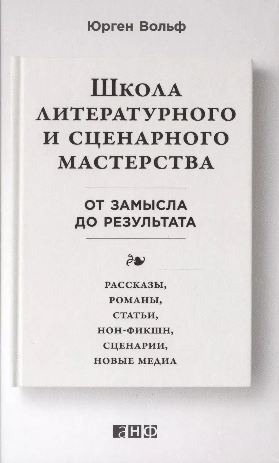 Обложка книги "Юрген Вольф: Школа литературного и сценарного мастерства: От замысла до результата: рассказы, романы, статьи, нон-фикшн, сценарии, новые медиа"