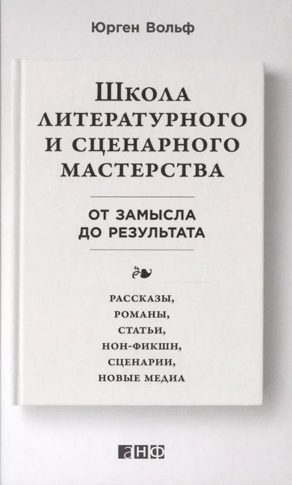 Обложка книги "Юрген Вольф: Школа литературного и сценарного мастерства: От замысла до результата: рассказы, романы, статьи, нон-фикшн, сценарии, новые медиа"