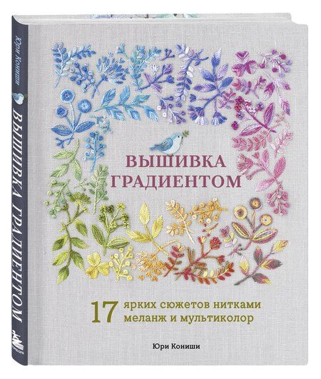 Фотография книги "Юри Кониши: Вышивка градиентом. 17 ярких сюжетов нитками меланж и мультиколор"