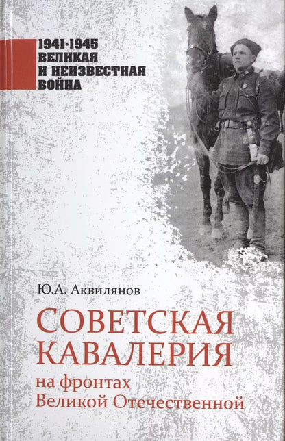 Обложка книги "Юрий Аквилянов: Советская кавалерия на фронтах Великой Отечественной"