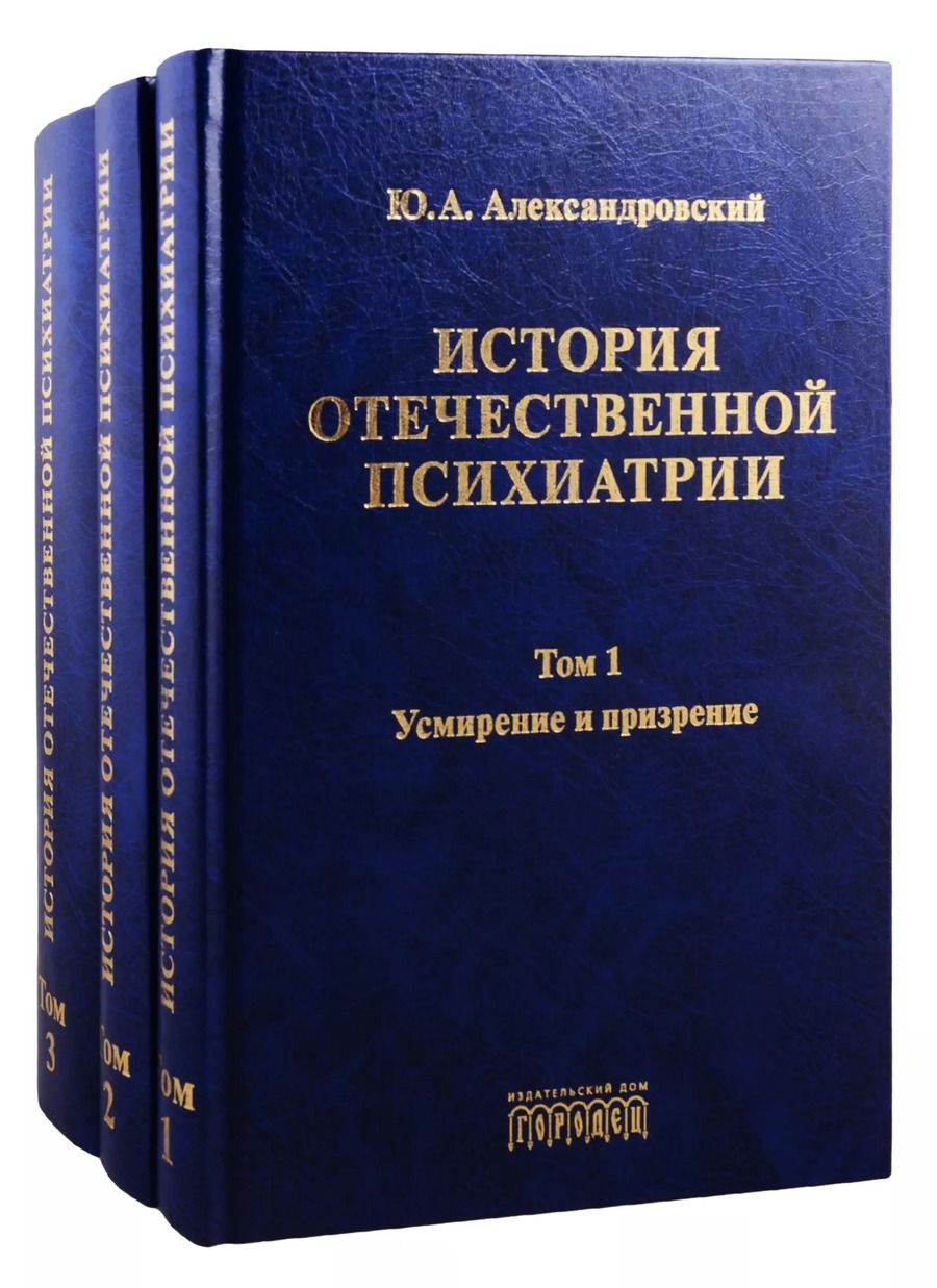 Обложка книги "Юрий Александровский: История отечественной психиатрии. Том 1. Усмирение и призрение. Том 2. Лечение и реабилитация. Том 3. Психиатрия в лицах (комплект из 3 книг)"