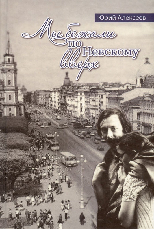 Обложка книги "Юрий Алексеев: Мы бежали по Невскому вверх"