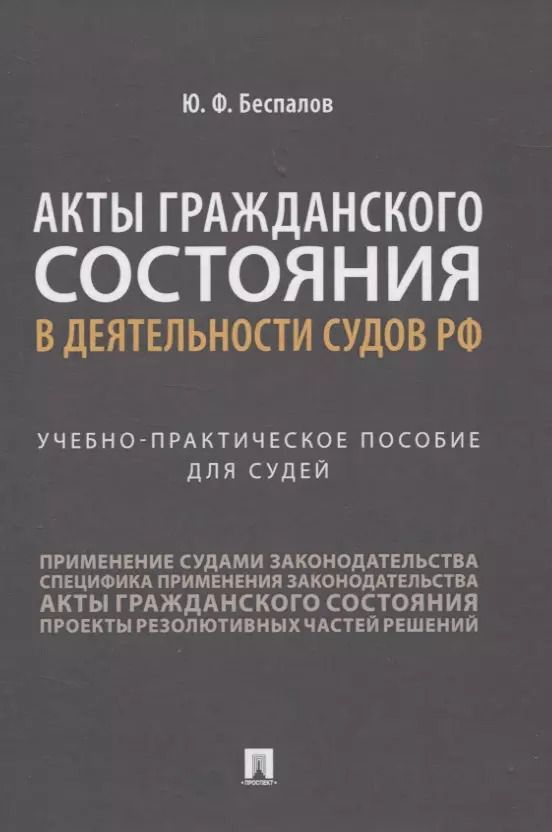 Обложка книги "Юрий Беспалов: Акты гражданского состояния в деятельности судов РФ. Учебно-практическое пособие для судей"