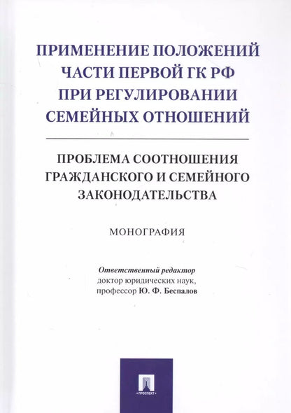 Обложка книги "Юрий Беспалов: Применение положений части первой ГК РФ при регулировании семейных отношений: Проблема соотношения гражданского и семейного законодательства. Монография"