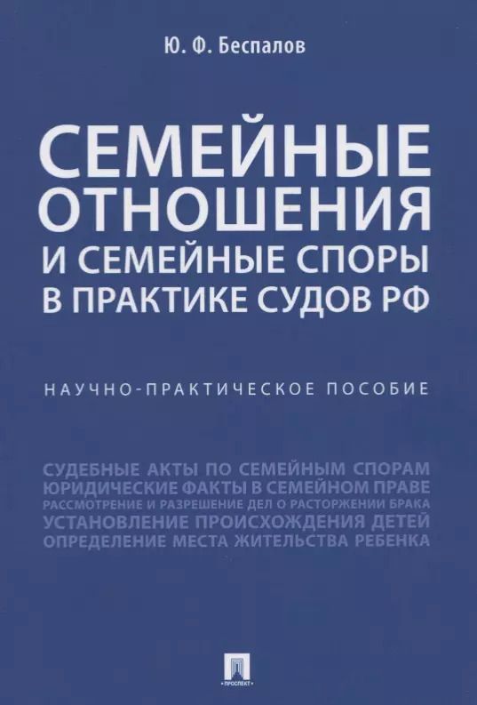 Обложка книги "Юрий Беспалов: Семейные отношения и семейные споры в практике судов РФ. Научно-практическое пособие"
